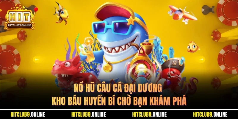 Nổ Hũ Câu Cá Đại Dương – Kho Báu Huyền Bí Chờ Bạn Khám Phá